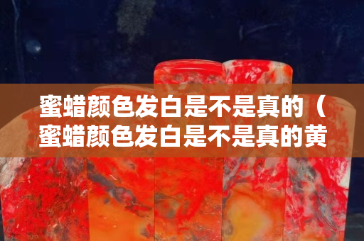 蜜蜡颜色发白是不是真的（蜜蜡颜色发白是不是真的黄了）