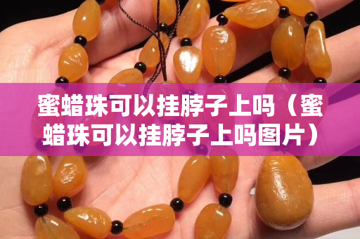 蜜蜡珠可以挂脖子上吗（蜜蜡珠可以挂脖子上吗图片）