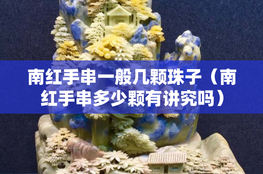 南红手串一般几颗珠子（南红手串多少颗有讲究吗）