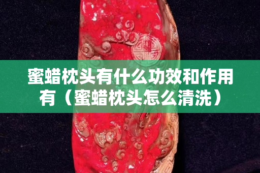 蜜蜡枕头有什么功效和作用有（蜜蜡枕头怎么清洗）