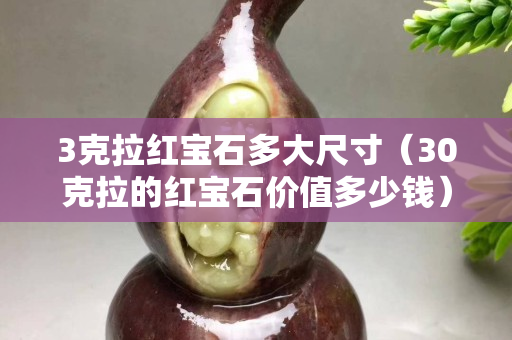 3克拉红宝石多大尺寸（30克拉的红宝石价值多少钱）