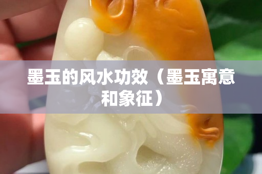 墨玉的风水功效（墨玉寓意和象征）