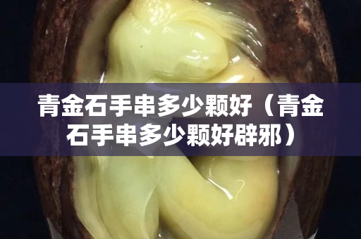 青金石手串多少颗好（青金石手串多少颗好辟邪）