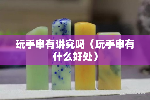 玩手串有讲究吗（玩手串有什么好处）