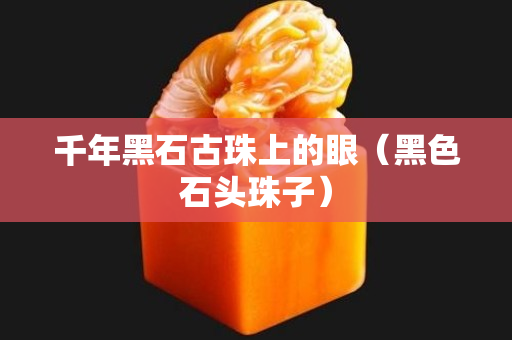 千年黑石古珠上的眼（黑色石头珠子）