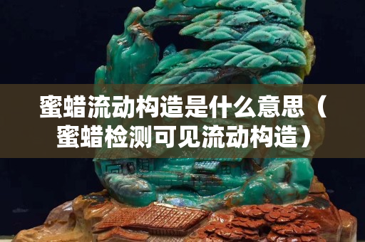 蜜蜡流动构造是什么意思（蜜蜡检测可见流动构造）