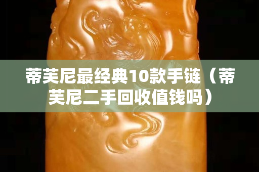 蒂芙尼最经典10款手链（蒂芙尼二手回收值钱吗）