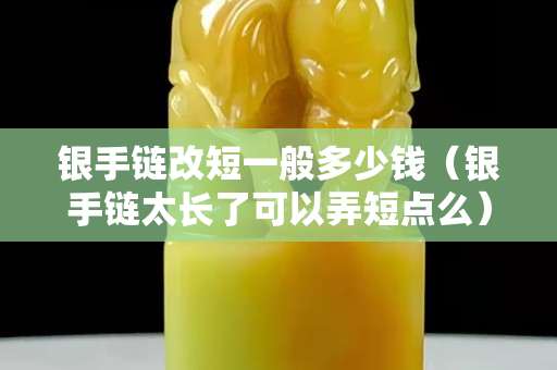 银手链改短一般多少钱（银手链太长了可以弄短点么）