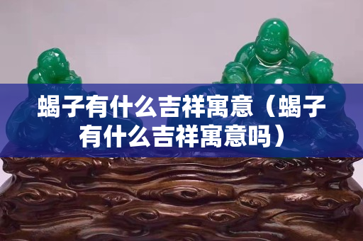 蝎子有什么吉祥寓意（蝎子有什么吉祥寓意吗）