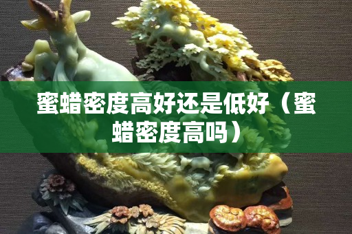 蜜蜡密度高好还是低好（蜜蜡密度高吗）