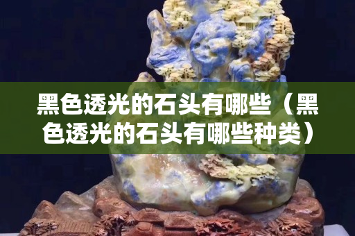 黑色透光的石头有哪些（黑色透光的石头有哪些种类）