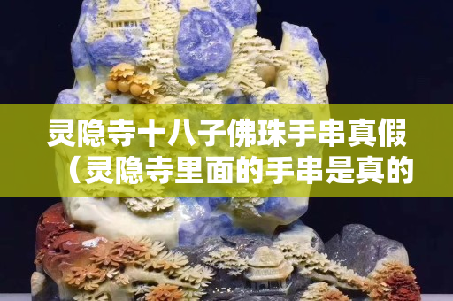 灵隐寺十八子佛珠手串真假（灵隐寺里面的手串是真的吗）