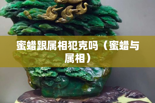 蜜蜡跟属相犯克吗（蜜蜡与属相）
