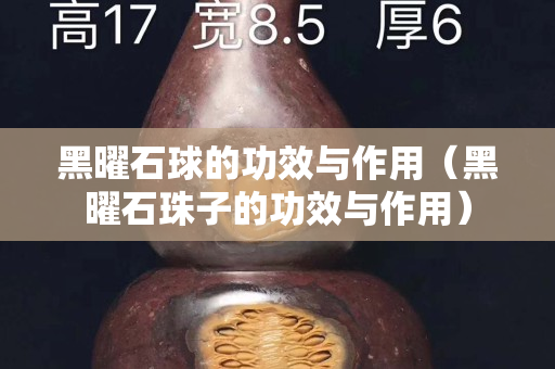 黑曜石球的功效与作用（黑曜石珠子的功效与作用）