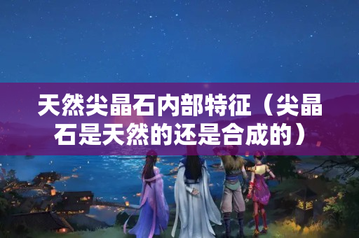 天然尖晶石内部特征（尖晶石是天然的还是合成的）