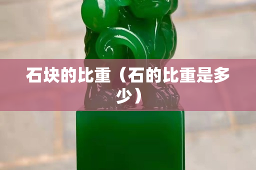 石块的比重（石的比重是多少）