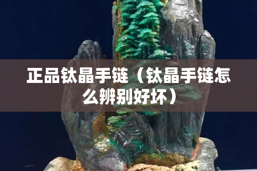 正品钛晶手链（钛晶手链怎么辨别好坏）