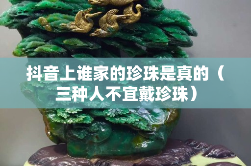 抖音上谁家的珍珠是真的（三种人不宜戴珍珠）