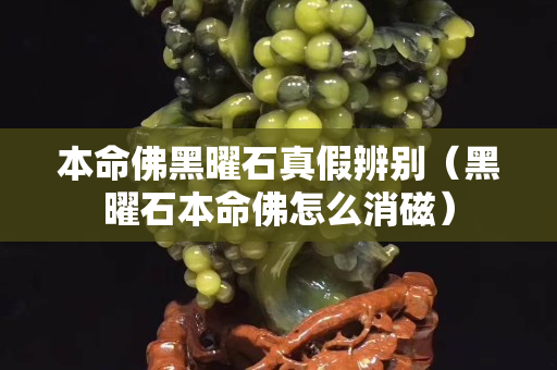 本命佛黑曜石真假辨别（黑曜石本命佛怎么消磁）