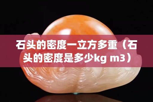石头的密度一立方多重（石头的密度是多少kg m3）