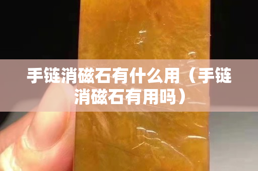 手链消磁石有什么用（手链消磁石有用吗）