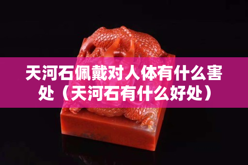 天河石佩戴对人体有什么害处（天河石有什么好处）