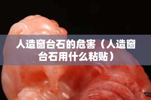 人造窗台石的危害（人造窗台石用什么粘贴）