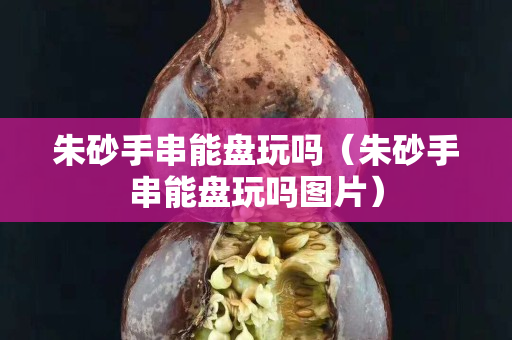 朱砂手串能盘玩吗（朱砂手串能盘玩吗图片）