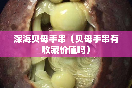 深海贝母手串（贝母手串有收藏价值吗）