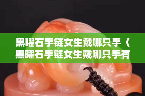 黑曜石手链女生戴哪只手（黑曜石手链女生戴哪只手有讲究）