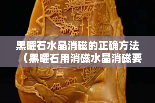黑曜石水晶消磁的正确方法（黑曜石用消磁水晶消磁要多久？）