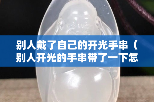别人戴了自己的开光手串（别人开光的手串带了一下怎么办）