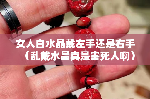 女人白水晶戴左手还是右手（乱戴水晶真是害死人啊）