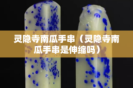 灵隐寺南瓜手串（灵隐寺南瓜手串是伸缩吗）