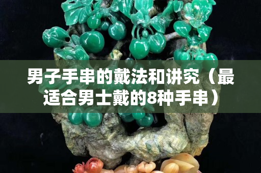 男子手串的戴法和讲究（最适合男士戴的8种手串）
