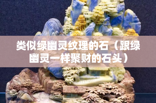 类似绿幽灵纹理的石（跟绿幽灵一样聚财的石头）
