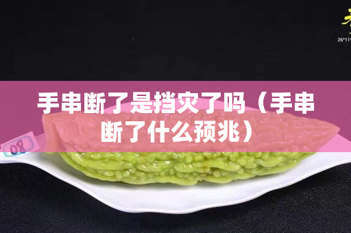 手串断了是挡灾了吗（手串断了什么预兆）