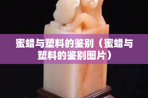 蜜蜡与塑料的鉴别（蜜蜡与塑料的鉴别图片）