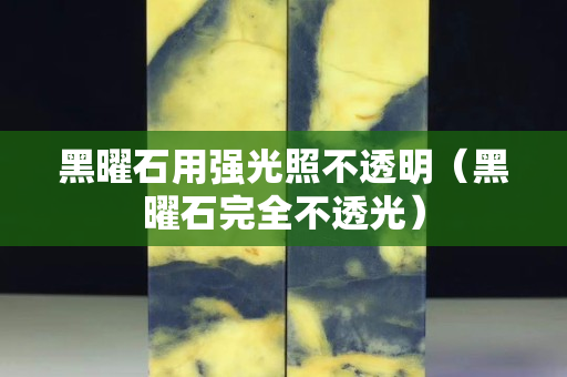 黑曜石用强光照不透明（黑曜石完全不透光）