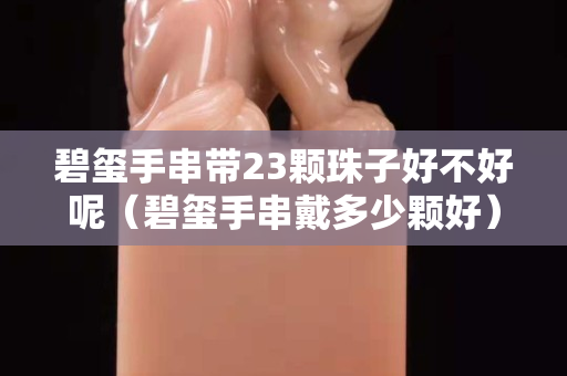 碧玺手串带23颗珠子好不好呢（碧玺手串戴多少颗好）