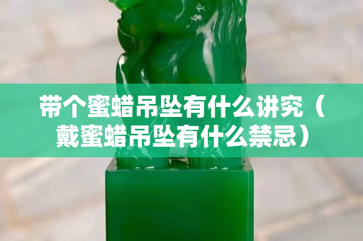带个蜜蜡吊坠有什么讲究（戴蜜蜡吊坠有什么禁忌）