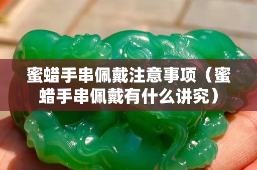 蜜蜡手串佩戴注意事项（蜜蜡手串佩戴有什么讲究）
