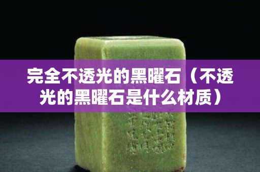 完全不透光的黑曜石（不透光的黑曜石是什么材质）