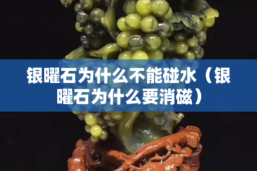 银曜石为什么不能碰水（银曜石为什么要消磁）