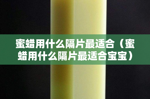 蜜蜡用什么隔片最适合（蜜蜡用什么隔片最适合宝宝）