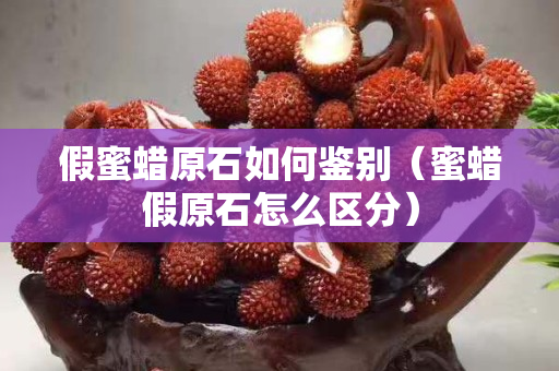 假蜜蜡原石如何鉴别（蜜蜡假原石怎么区分）