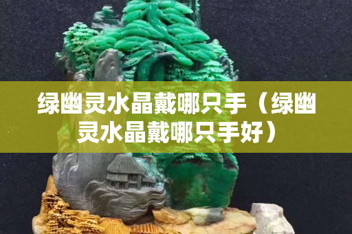 绿幽灵水晶戴哪只手（绿幽灵水晶戴哪只手好）