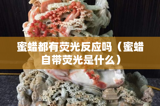 蜜蜡都有荧光反应吗（蜜蜡自带荧光是什么）