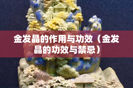 金发晶的作用与功效（金发晶的功效与禁忌）