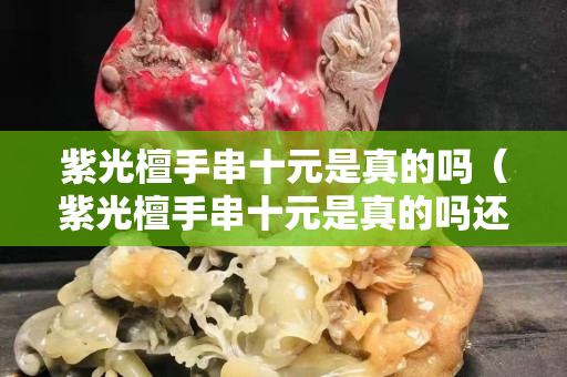 紫光檀手串十元是真的吗（紫光檀手串十元是真的吗还是假的）